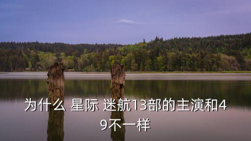 為什么 星際 迷航13部的主演和49不一樣