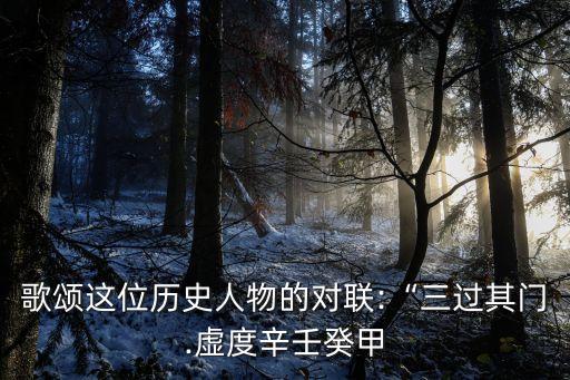 辛壬癸甲,中國古代歷史人物的對聯(lián):過門三次虛度光陰