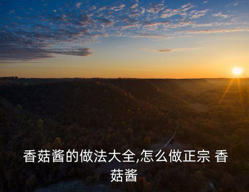  香菇醬的做法大全,怎么做正宗 香菇醬