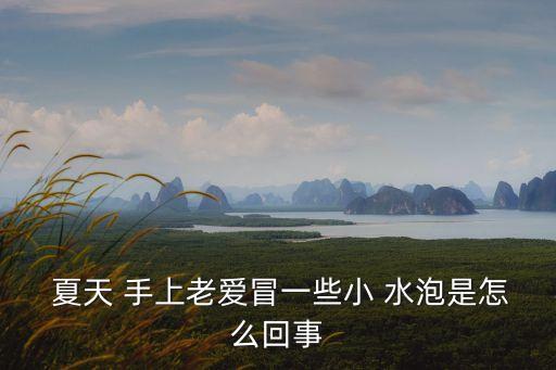  夏天 手上老愛冒一些小 水泡是怎么回事