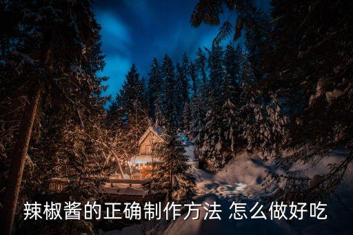 辣椒醬的正確制作方法 怎么做好吃