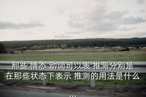 那些 情態 動詞可以表 推測分別是在那些狀態下表示 推測的用法是什么...