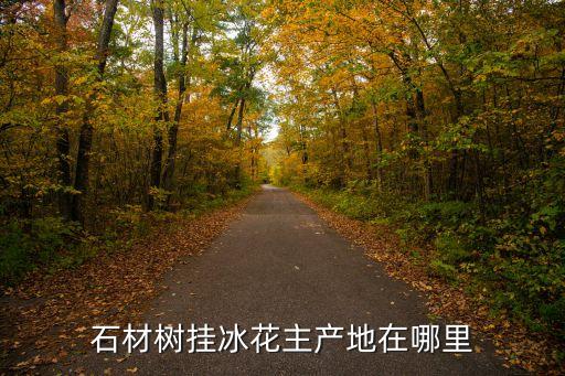 石材樹掛冰花主產(chǎn)地在哪里