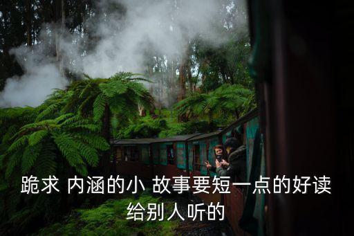 跪求 內涵的小 故事要短一點的好讀給別人聽的