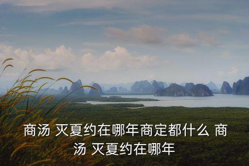 商湯 滅夏約在哪年商定都什么 商湯 滅夏約在哪年