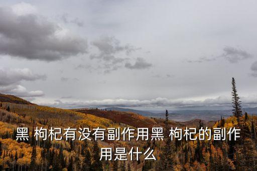 黑枸杞的副作用,吃多了黑枸杞會上火嗎?