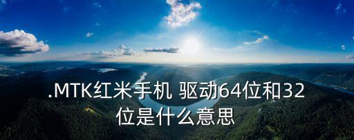 .MTK紅米手機(jī) 驅(qū)動(dòng)64位和32位是什么意思