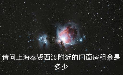 請問上海奉賢西渡附近的門面房租金是多少