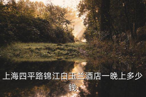 上海四平路錦江白玉蘭酒店一晚上多少錢