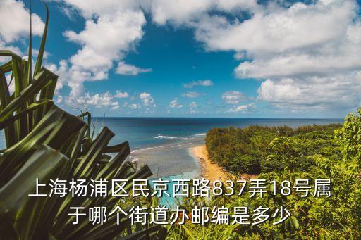 上海楊浦區(qū)民京西路837弄18號屬于哪個(gè)街道辦郵編是多少