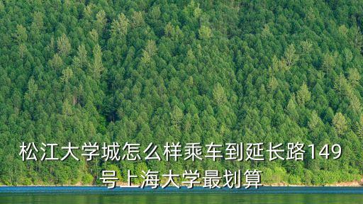 上海市延長路149號，松江大學城怎么樣乘車到延長路149號上海大學最劃算