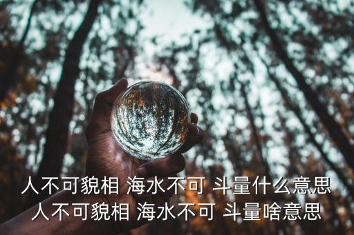 人不可貌相海水不可斗量的意思,不能以貌取人，海水no斗量