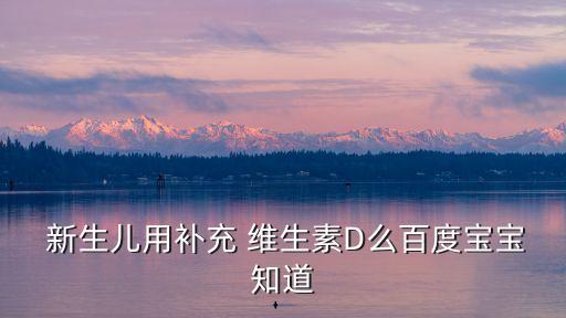新生兒維生素d,寶寶出生第三周開(kāi)始喂魚(yú)肝油很有必要
