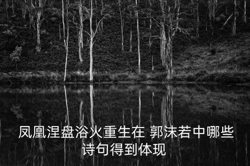  鳳凰涅盤浴火重生在 郭沫若中哪些詩句得到體現