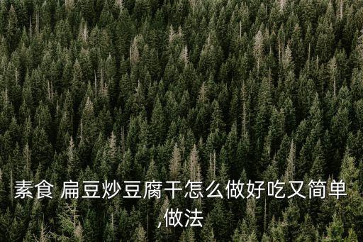 素食 扁豆炒豆腐干怎么做好吃又簡單,做法