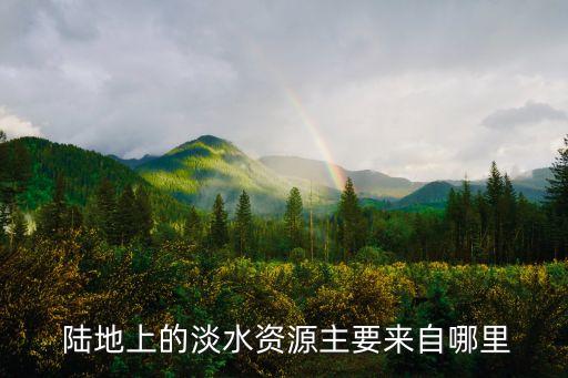  陸地上的淡水資源主要來自哪里