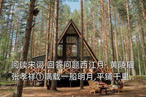 閱讀宋詞,回答問(wèn)題西江月· 黃陵廟張孝祥①滿載一船明月,平鋪千里...