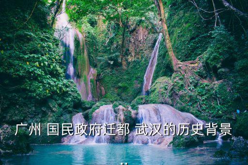 廣州 國民政府遷都 武漢的歷史背景..