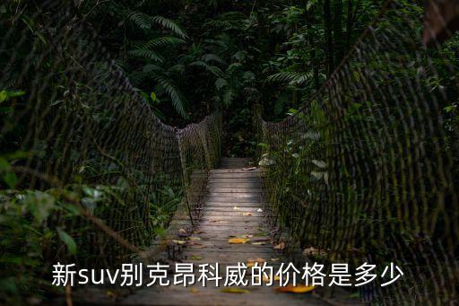 新suv別克昂科威的價格是多少