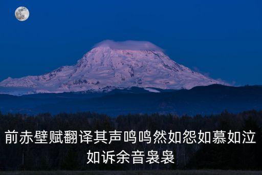 前赤壁賦原文及翻譯，前赤壁賦翻譯其聲鳴鳴然如怨如慕如泣如訴余音裊裊