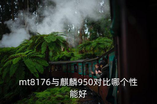 mt8176與麒麟950對比哪個性能好
