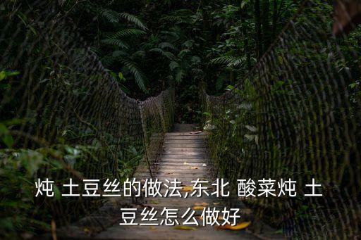燉 土豆絲的做法,東北 酸菜燉 土豆絲怎么做好