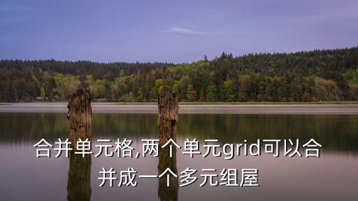 怎樣合并單元格,兩個單元grid可以合并成一個多元組屋