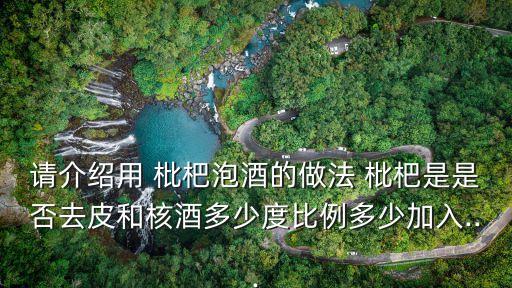 請(qǐng)介紹用 枇杷泡酒的做法 枇杷是是否去皮和核酒多少度比例多少加入...