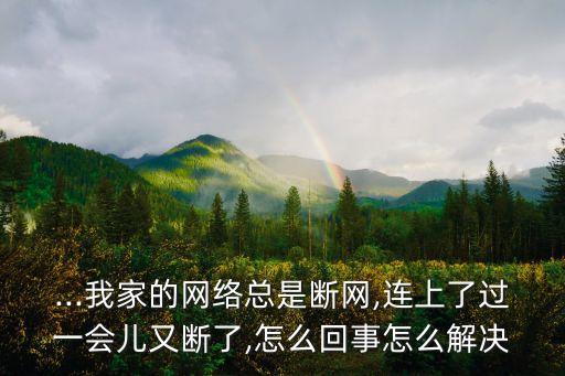 ...我家的網絡總是斷網,連上了過一會兒又斷了,怎么回事怎么解決