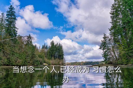  當想念一個人,已經成為 習慣怎么辦