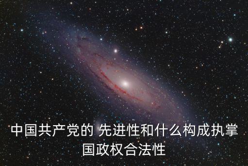 中國共產(chǎn)黨的 先進(jìn)性和什么構(gòu)成執(zhí)掌國政權(quán)合法性