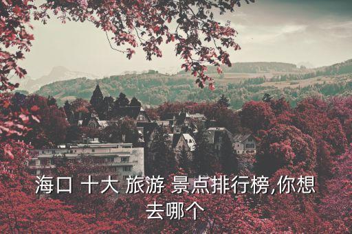海口 十大 旅游 景點排行榜,你想去哪個