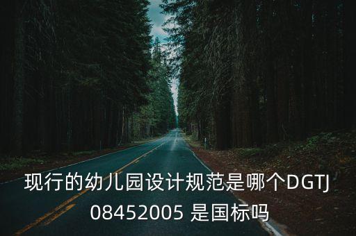 現(xiàn)行的幼兒園設(shè)計規(guī)范是哪個DGTJ 08452005 是國標(biāo)嗎