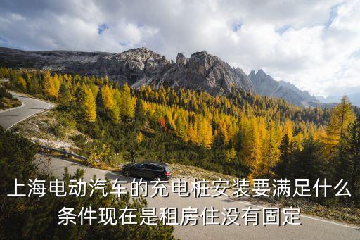 上海電動汽車的充電樁安裝要滿足什么條件現在是租房住沒有固定