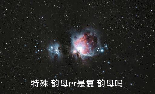 特殊 韻母er是復(fù) 韻母嗎