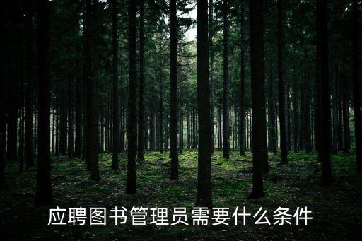 圖書館員,想當圖書館管理員需要具備哪些條件?