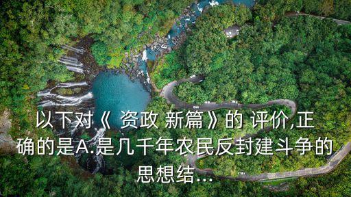 資政新篇的評(píng)價(jià),選擇a.分析:政策新篇的思想是極其先進(jìn)的