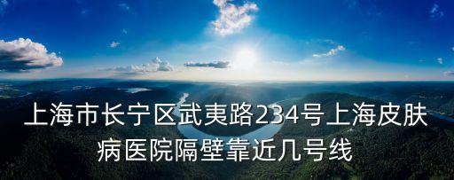 上海市泰禾大城小院，上海市長寧區武夷路234號上海皮膚病醫院隔壁靠近幾號線