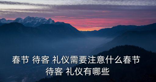 春節(jié) 待客 禮儀需要注意什么春節(jié) 待客 禮儀有哪些