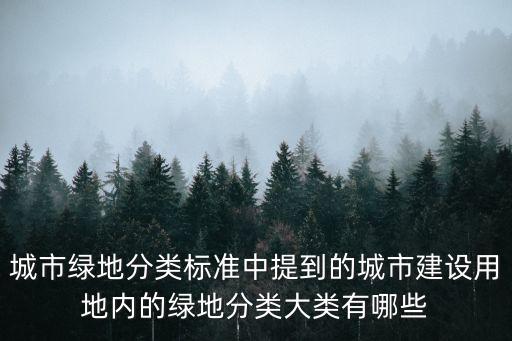城市綠地分類標(biāo)準(zhǔn)中提到的城市建設(shè)用地內(nèi)的綠地分類大類有哪些