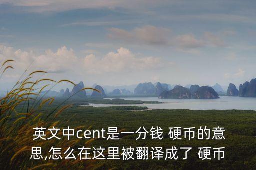  英文中cent是一分錢 硬幣的意思,怎么在這里被翻譯成了 硬幣