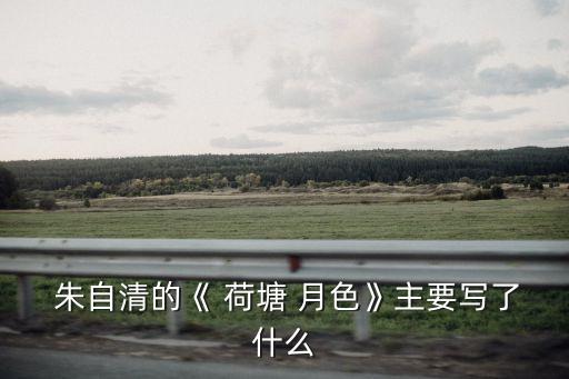 朱自清荷塘月色,作者去荷塘的時間和原因