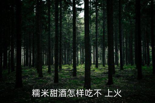 米酒上火嗎,中國的米酒是怎么做的?