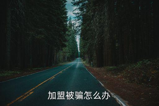 加盟被騙,加盟商被騙錢你可以向當地工商行政管理部門投訴