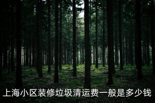 上海小區裝修垃圾清運費一般是多少錢
