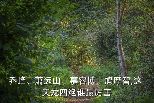 喬峰、蕭遠山、慕容博、鳩摩智,這 天龍四絕誰最厲害