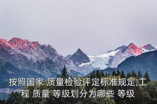 按照國家 質量檢驗評定標準規定,工程 質量 等級劃分為哪些 等級