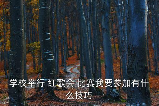 學校舉行 紅歌會 比賽我要參加有什么技巧