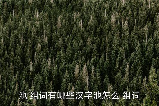 池 組詞有哪些漢字池怎么 組詞