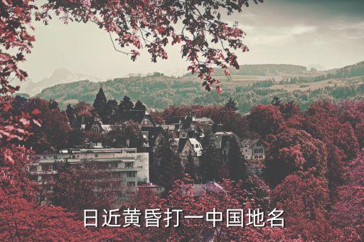 日近黃昏打一中國地名